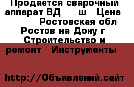 Продается сварочный аппарат ВД-306 ш › Цена ­ 20 000 - Ростовская обл., Ростов-на-Дону г. Строительство и ремонт » Инструменты   